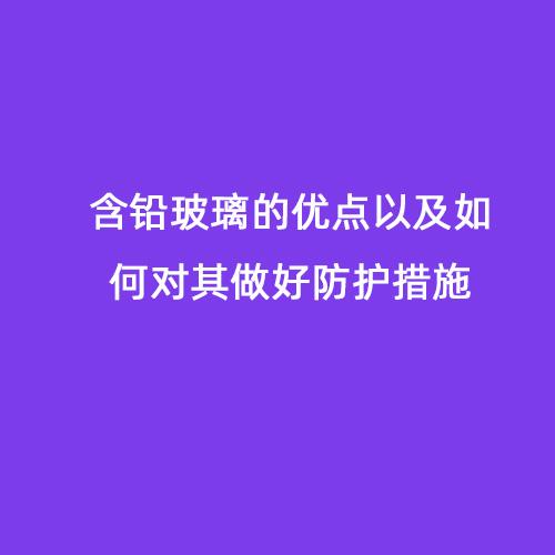 含鉛玻璃的優(yōu)點(diǎn)以及如何對其做好防護措施